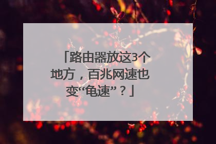 路由器放这3个地方，百兆网速也变“龟速”？
