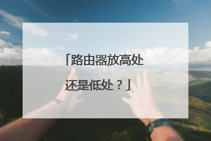 路由器放高处还是低处？