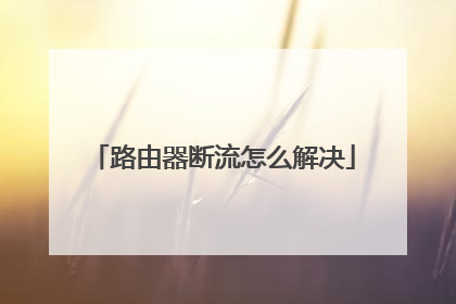 路由器断流怎么解决