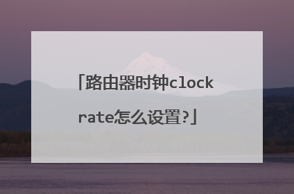 路由器时钟clockrate怎么设置?