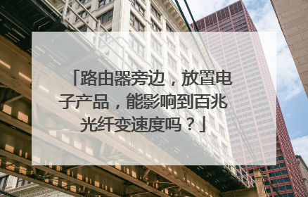 路由器旁边，放置电子产品，能影响到百兆光纤变速度吗？