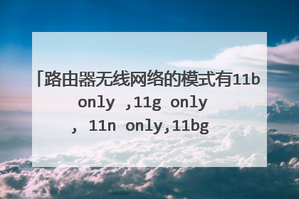 路由器无线网络的模式有11b only ,11g only, 11n only,11bg mixed,11bgn mixed这几个有什么不同？