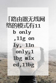 路由器无线网络的模式有11b only ,11g only, 11n only,11bg mixed,11bgn mixed选哪个稳