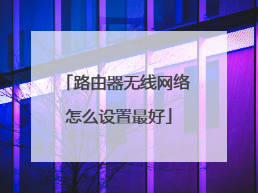 路由器无线网络怎么设置最好