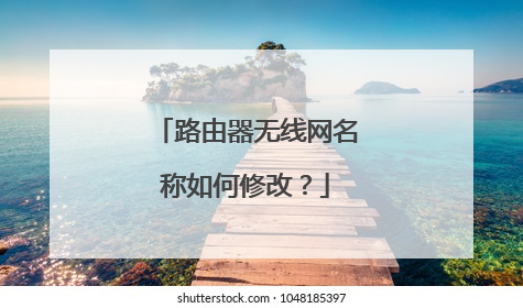 路由器无线网名称如何修改？