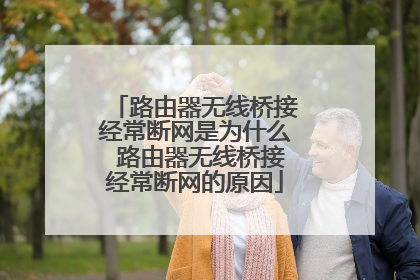 路由器无线桥接经常断网是为什么 路由器无线桥接经常断网的原因