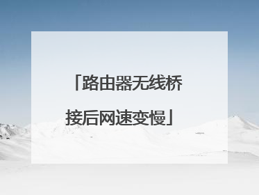路由器无线桥接后网速变慢