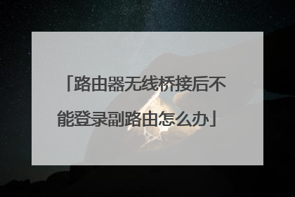 路由器无线桥接后不能登录副路由怎么办