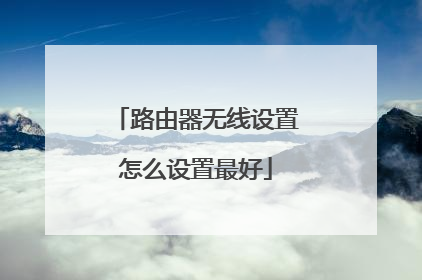 路由器无线设置怎么设置最好