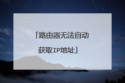 路由器无法自动获取IP地址