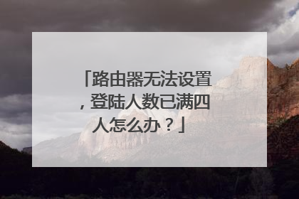 路由器无法设置，登陆人数已满四人怎么办？