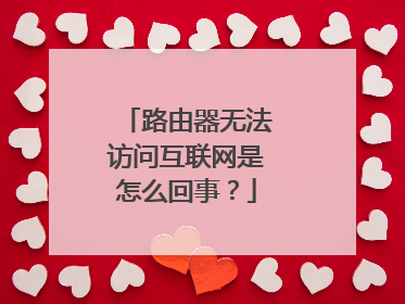 路由器无法访问互联网是怎么回事？