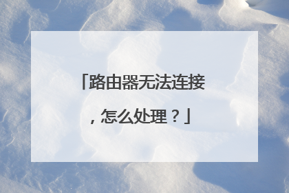 路由器无法连接，怎么处理？