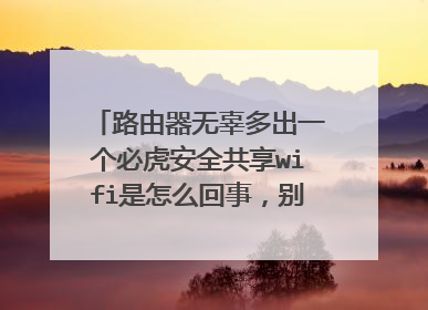 路由器无辜多出一个必虎安全共享wifi是怎么回事，别说不是我家的，拔