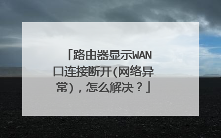 路由器显示WAN口连接断开(网络异常)，怎么解决？