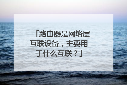 路由器是网络层互联设备,主要用于什么互联?