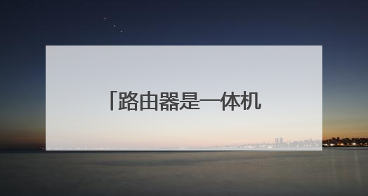 路由器是一体机好还是猫和路由器分开的好呢?