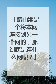 路由器是一个将本网连接到另一个网的,那到底是连什么网呢?