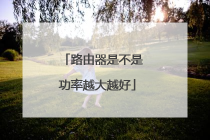 路由器是不是功率越大越好