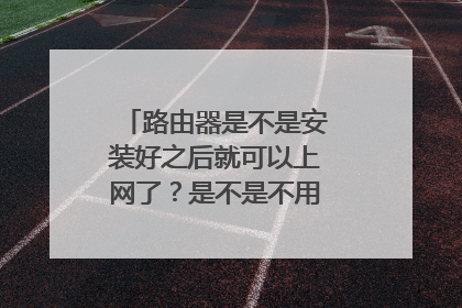 路由器是不是安装好之后就可以上网了?是不是不用交网费啊?免费