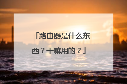 路由器是什么东西？干嘛用的？