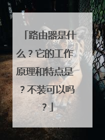 路由器是什么?它的工作原理和特点是?不装可以吗?