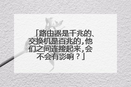 路由器是千兆的、交换机是百兆的,他们之间连接起来,会不会有影响？