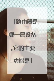 路由器是哪一层设备,它的主要功能是