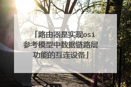 路由器是实现osi参考模型中数据链路层功能的互连设备