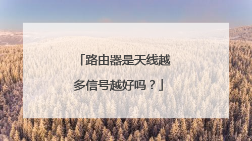 路由器是天线越多信号越好吗？