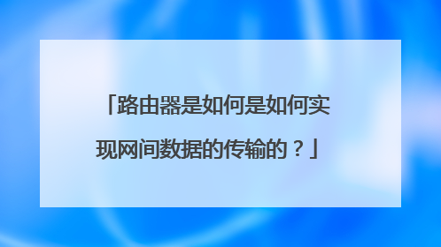 路由器是如何是如何实现网间数据的传输的?
