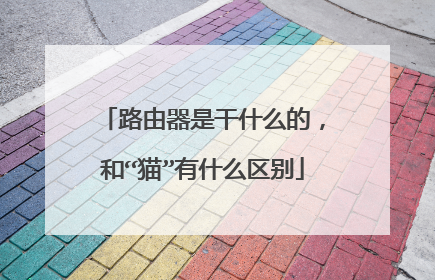 路由器是干什么的，和“猫”有什么区别