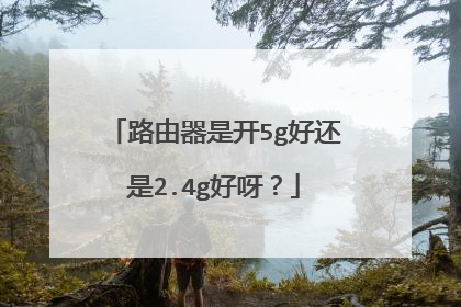 路由器是开5g好还是2.4g好呀？