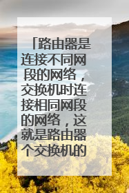 路由器是连接不同网段的网络,交换机时连接相同网段的网络,这就是路由器个交换机的区别,路由器和交换机