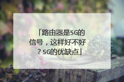 路由器是5G的信号,这样好不好?5G的优缺点
