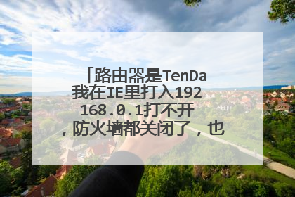 路由器是TenDa我在IE里打入192168.0.1打不开,防火墙都关闭了,也打不开,请教一下高手帮我一下,拜托了。