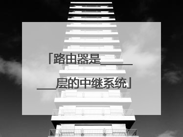路由器是________层的中继系统