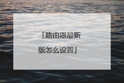 路由器最新版怎么设置