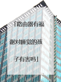 路由器有福谢对睡觉的孩子有害吗