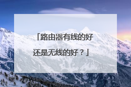 路由器有线的好还是无线的好？
