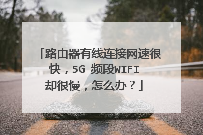 路由器有线连接网速很快，5G 频段WIFI却很慢，怎么办？