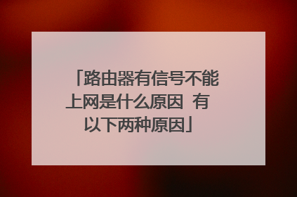 路由器有信号不能上网是什么原因 有以下两种原因