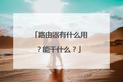 路由器有什么用？能干什么？