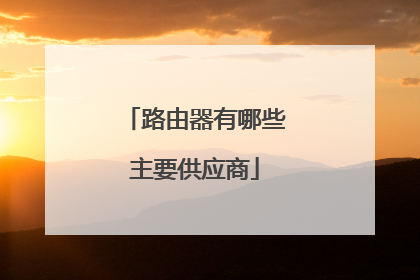 路由器有哪些主要供应商