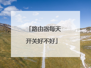 路由器每天开关好不好