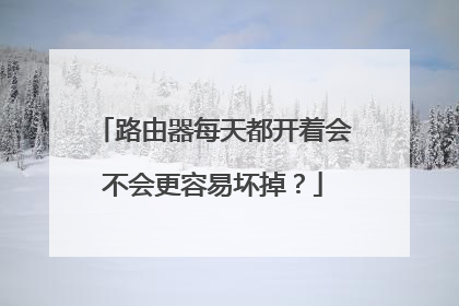 路由器每天都开着会不会更容易坏掉?