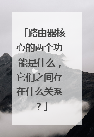 路由器核心的两个功能是什么，它们之间存在什么关系？
