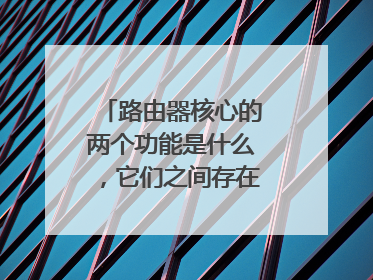 路由器核心的两个功能是什么，它们之间存在什么关系