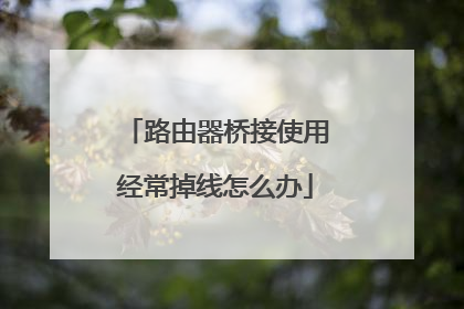 路由器桥接使用经常掉线怎么办