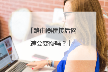 路由器桥接后网速会变慢吗？
